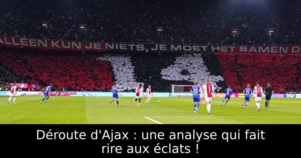 Déroute d&rsquo;Ajax : une analyse qui fait rire aux éclats !