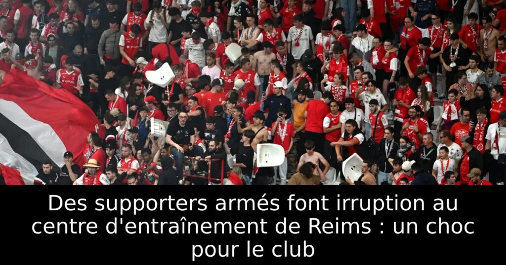 Des supporters armés font irruption au centre d&rsquo;entraînement de Reims : un choc pour le club