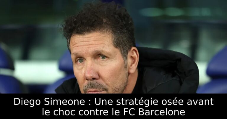 Diego Simeone : Une stratégie osée avant le choc contre le FC Barcelone