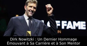 Dirk Nowitzki : Un Dernier Hommage Émouvant à Sa Carrière et à Son Mentor
