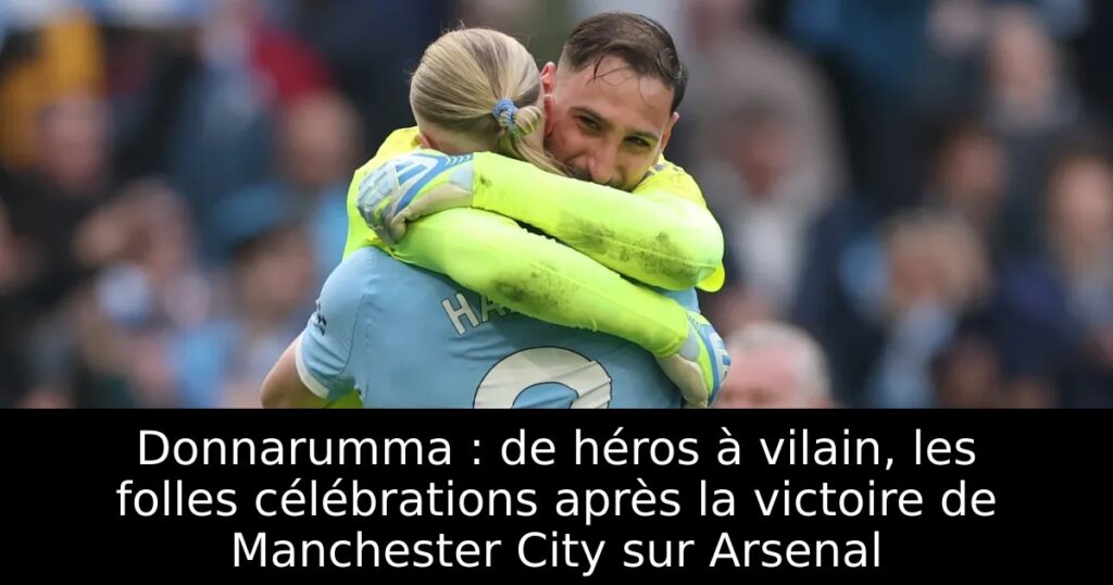 Donnarumma : de héros à vilain, les folles célébrations après la victoire de Manchester City sur Arsenal