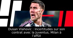 Dusan Vlahovic : Incertitudes sur son contrat avec la Juventus, Milan à l&rsquo;affût