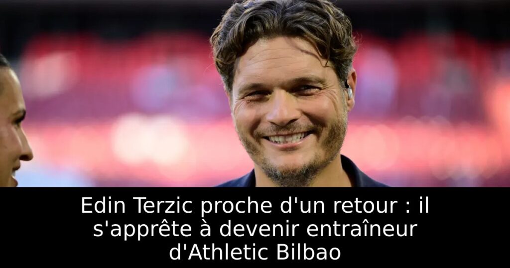 Edin Terzic proche d&rsquo;un retour : il s&rsquo;apprête à devenir entraîneur d&rsquo;Athletic Bilbao