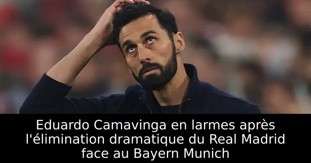 Eduardo Camavinga en larmes après l&rsquo;élimination dramatique du Real Madrid face au Bayern Munich