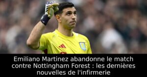 Emiliano Martinez abandonne le match contre Nottingham Forest : les dernières nouvelles de l&rsquo;infirmerie