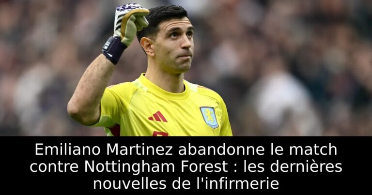 Emiliano Martinez abandonne le match contre Nottingham Forest : les dernières nouvelles de l'infirmerie