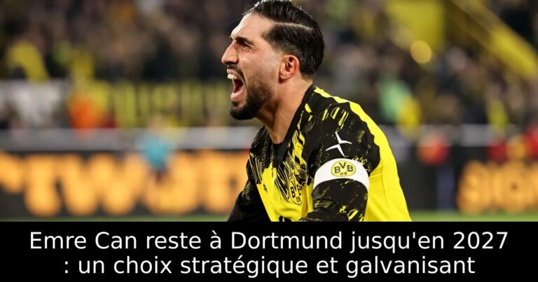 Emre Can reste à Dortmund jusqu'en 2027 : un choix stratégique et galvanisant
