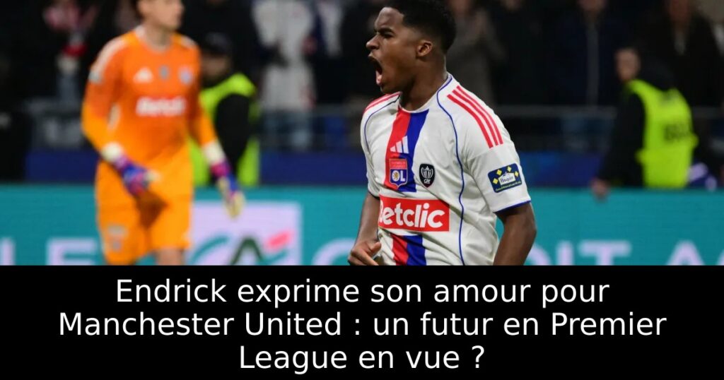 Endrick exprime son amour pour Manchester United : un futur en Premier League en vue ?