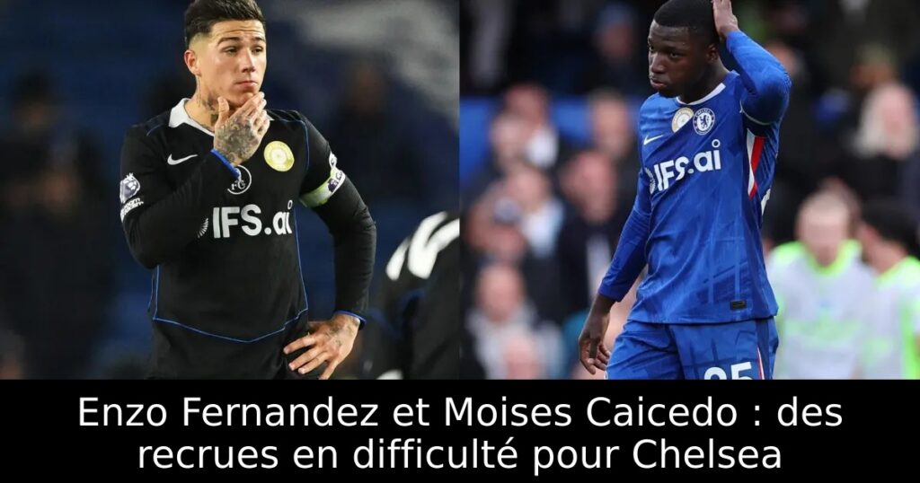 Enzo Fernandez et Moises Caicedo : des recrues en difficulté pour Chelsea