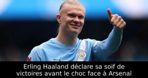 Erling Haaland déclare sa soif de victoires avant le choc face à Arsenal