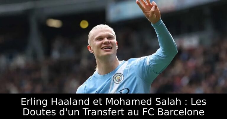 Erling Haaland et Mohamed Salah : Les Doutes d'un Transfert au FC Barcelone