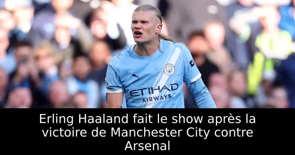 Erling Haaland fait le show après la victoire de Manchester City contre Arsenal