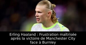 Erling Haaland : Frustration maîtrisée après la victoire de Manchester City face à Burnley