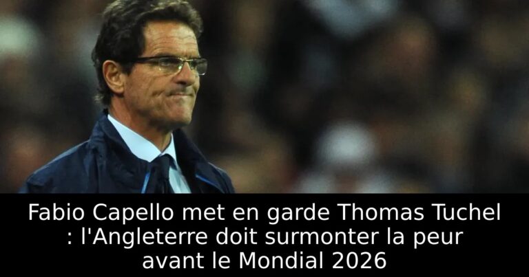 Fabio Capello met en garde Thomas Tuchel : l'Angleterre doit surmonter la peur avant le Mondial 2026