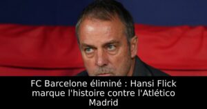 FC Barcelone éliminé : Hansi Flick marque l&rsquo;histoire contre l&rsquo;Atlético Madrid