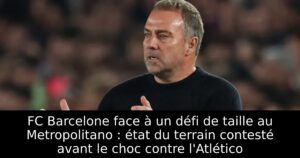 FC Barcelone face à un défi de taille au Metropolitano : état du terrain contesté avant le choc contre l&rsquo;Atlético