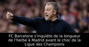FC Barcelone s&rsquo;inquiète de la longueur de l&rsquo;herbe à Madrid avant le choc de la Ligue des Champions
