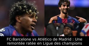 FC Barcelone vs Atlético de Madrid : Une remontée ratée en Ligue des champions