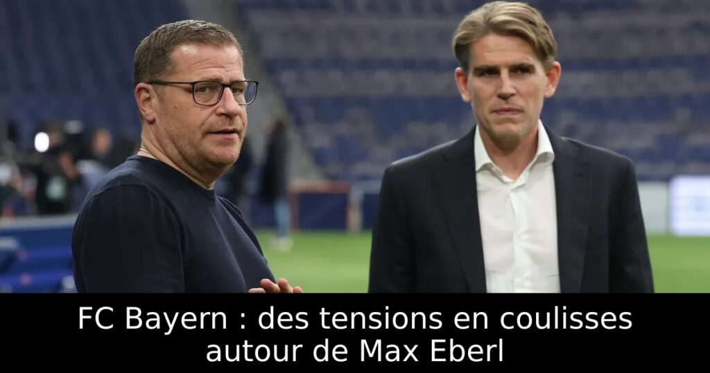 FC Bayern : des tensions en coulisses autour de Max Eberl