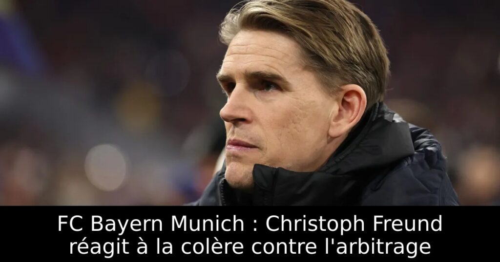 FC Bayern Munich : Christoph Freund réagit à la colère contre l&rsquo;arbitrage