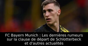 FC Bayern Munich : Les dernières rumeurs sur la clause de départ de Schlotterbeck et d&rsquo;autres actualités