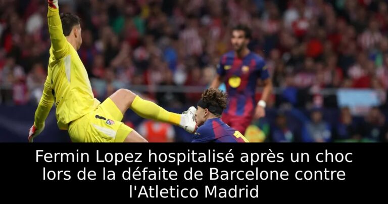 Fermin Lopez hospitalisé après un choc lors de la défaite de Barcelone contre l'Atletico Madrid