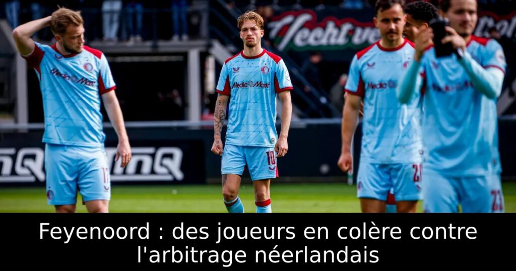 Feyenoord : des joueurs en colère contre l&rsquo;arbitrage néerlandais