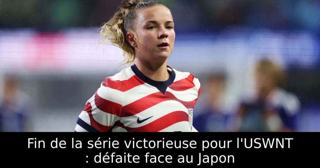 Fin de la série victorieuse pour l&rsquo;USWNT : défaite face au Japon