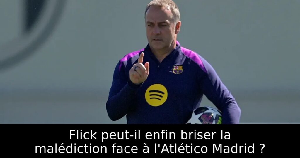 Flick peut-il enfin briser la malédiction face à l&rsquo;Atlético Madrid ?