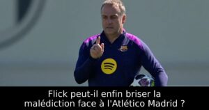 Flick peut-il enfin briser la malédiction face à l&rsquo;Atlético Madrid ?