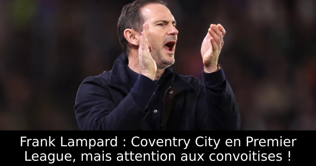 Frank Lampard : Coventry City en Premier League, mais attention aux convoitises !