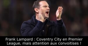 Frank Lampard : Coventry City en Premier League, mais attention aux convoitises !