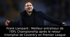 Frank Lampard : Meilleur entraîneur de l&rsquo;EFL Championship après le retour triomphal de Coventry en Premier League