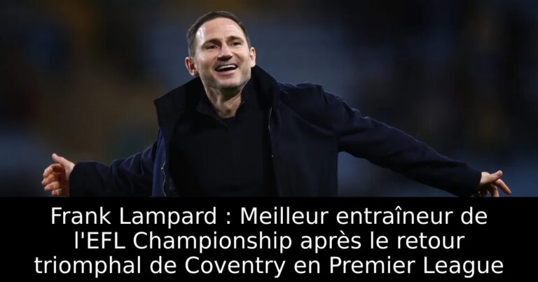 Frank Lampard : Meilleur entraîneur de l'EFL Championship après le retour triomphal de Coventry en Premier League