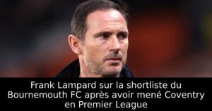 Frank Lampard sur la shortliste du Bournemouth FC après avoir mené Coventry en Premier League