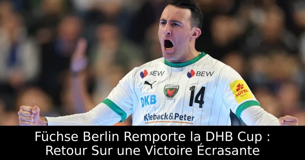 Füchse Berlin Remporte la DHB Cup : Retour Sur une Victoire Écrasante
