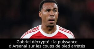 Gabriel décrypté : la puissance d&rsquo;Arsenal sur les coups de pied arrêtés