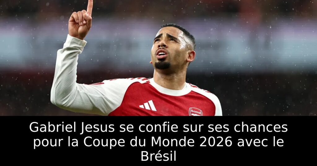 Gabriel Jesus se confie sur ses chances pour la Coupe du Monde 2026 avec le Brésil