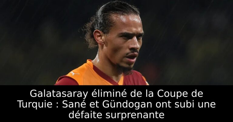 Galatasaray éliminé de la Coupe de Turquie : Sané et Gündogan ont subi une défaite surprenante