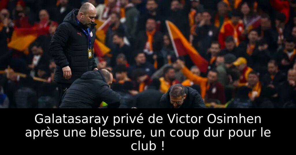 Galatasaray privé de Victor Osimhen après une blessure, un coup dur pour le club !