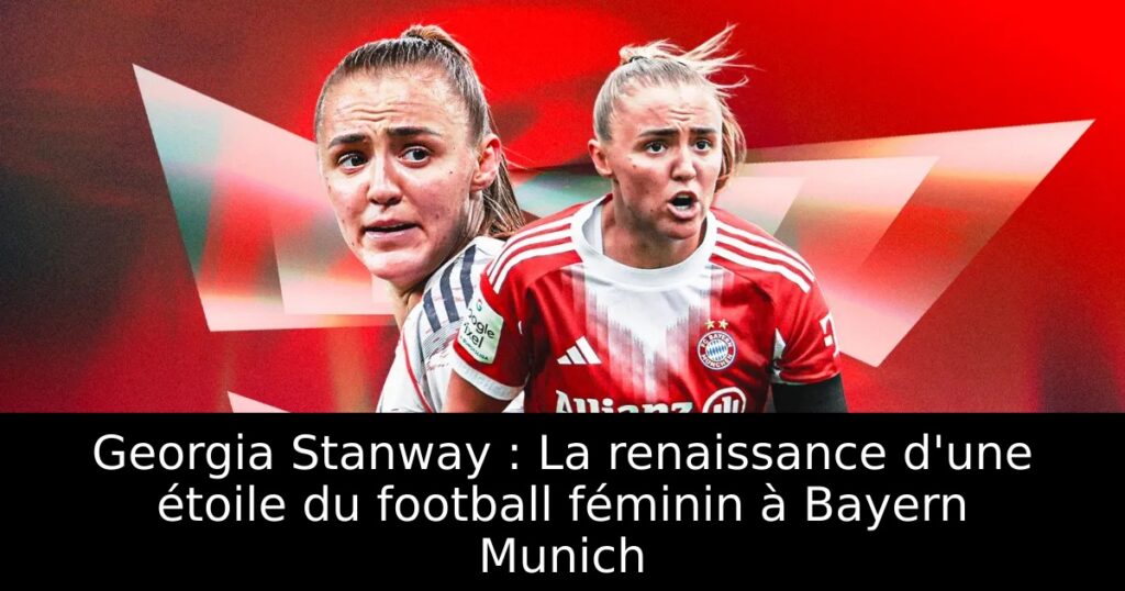 Georgia Stanway : La renaissance d&rsquo;une étoile du football féminin à Bayern Munich