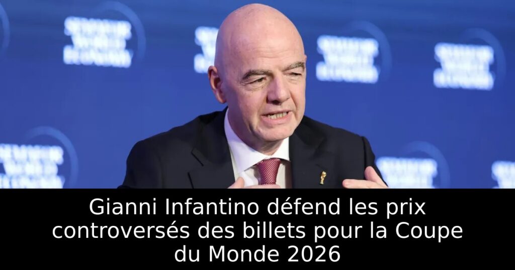 Gianni Infantino défend les prix controversés des billets pour la Coupe du Monde 2026