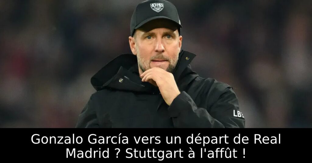 Gonzalo García vers un départ de Real Madrid ? Stuttgart à l&rsquo;affût !