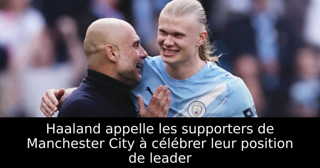 Haaland appelle les supporters de Manchester City à célébrer leur position de leader