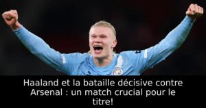 Haaland et la bataille décisive contre Arsenal : un match crucial pour le titre!