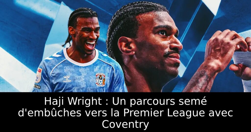 Haji Wright : Un parcours semé d’embûches vers la Premier League avec Coventry