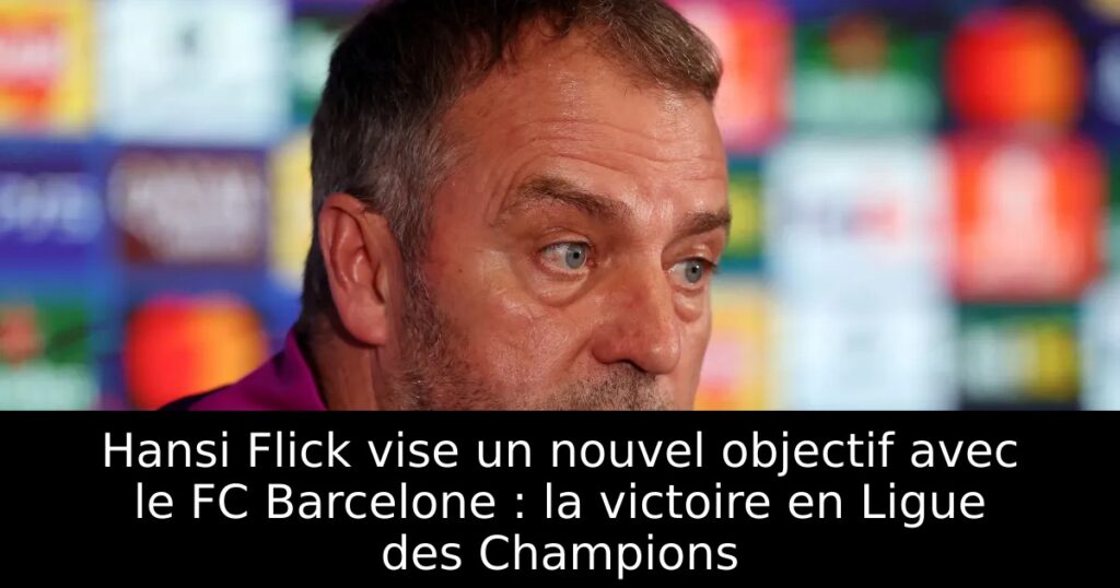 Hansi Flick vise un nouvel objectif avec le FC Barcelone : la victoire en Ligue des Champions