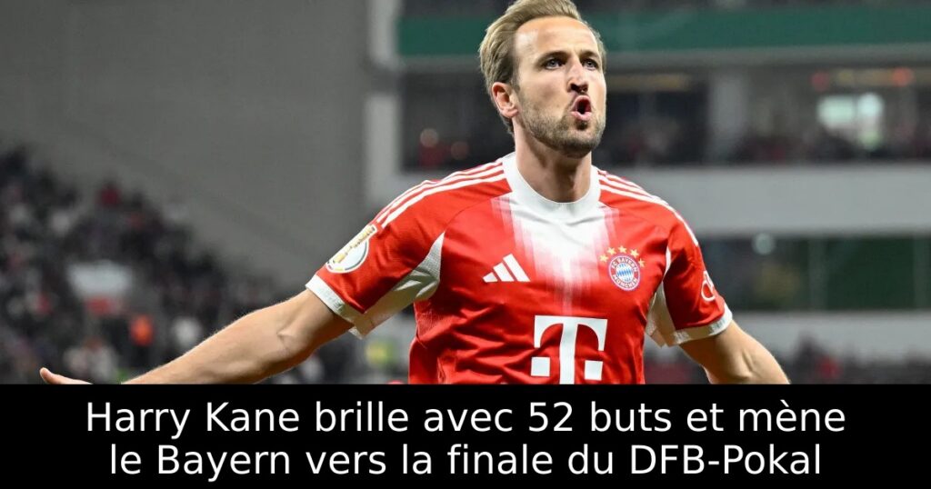 Harry Kane brille avec 52 buts et mène le Bayern vers la finale du DFB-Pokal