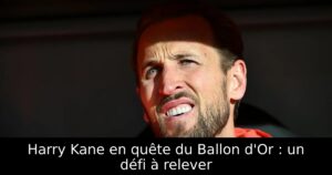 Harry Kane en quête du Ballon d&rsquo;Or : un défi à relever