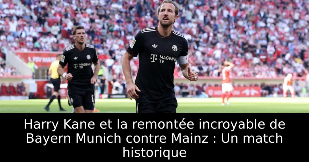 Harry Kane et la remontée incroyable de Bayern Munich contre Mainz : Un match historique